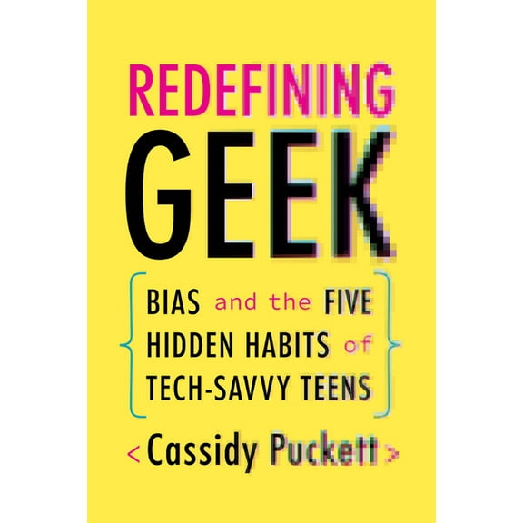 Redefining Geek : Bias and the Five Hidden Habits of Tech-Savvy Teens (Paperback)