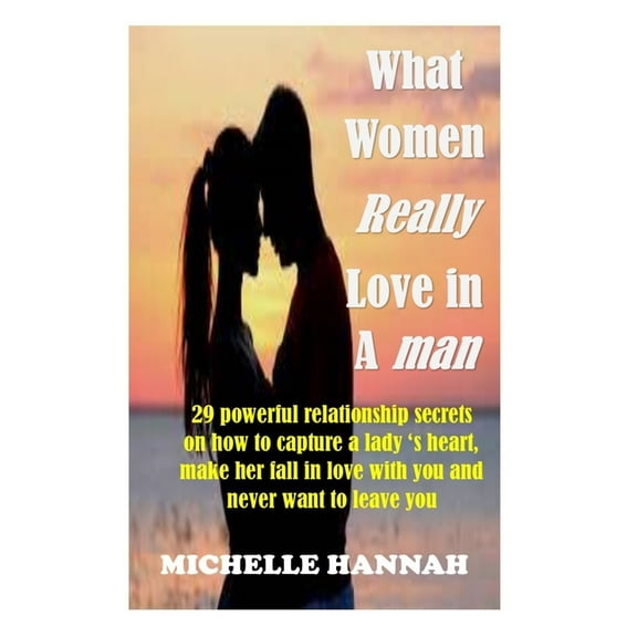 What women really love in a man: 29 Powerful Relationship Secrets On How To Capture A Lady's Heart, Make Her Fall In Lov, (Paperback)