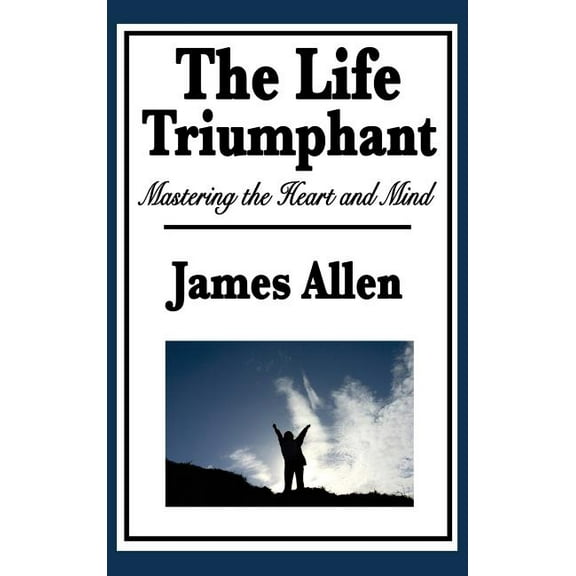 The Life Triumphant: Mastering the Heart and Mind, (Hardcover)