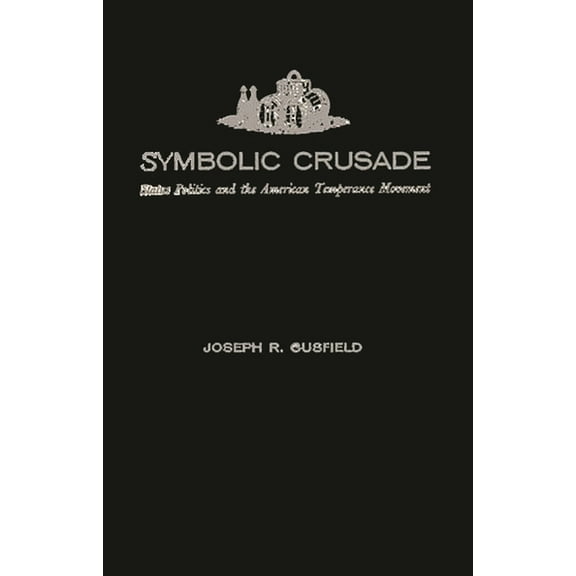 Symbolic Crusade: Status Politics and the American Temperance Movement, (Hardcover)