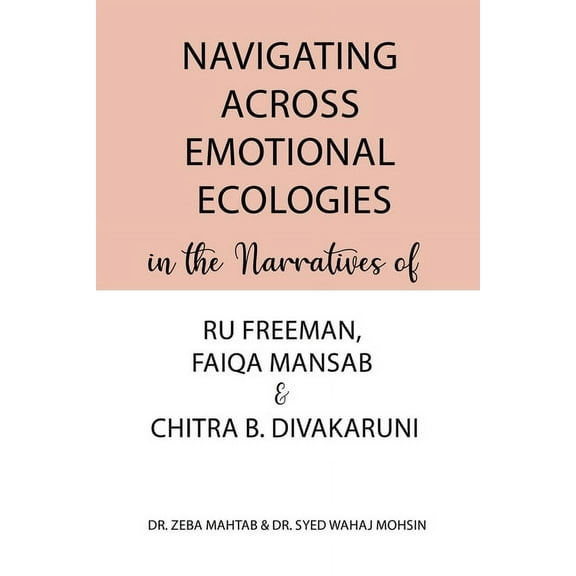 Navigating Across Emotional Ecologies in the Narratives of Ru Freeman, Faiqa Mansab, and Chitra B. Divakaruni, (Paperback)