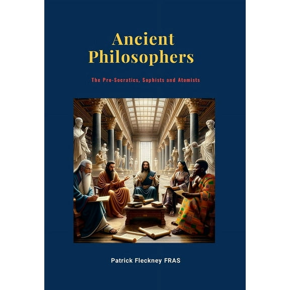 Ancient Philosophers: The Pro-Socratics, Sophists and Atomists, (Hardcover)