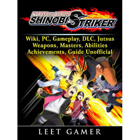 Naruto to Boruto Shinobi Striker, Wiki, PC, Gameplay, DLC, Jutsus, Weapons, Masters, Abilities, Achievements, Guide Unofficial -