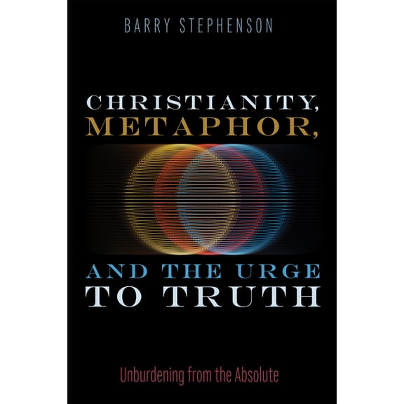 Christianity, Metaphor, and the Urge to Truth: Unburdening from the Absolute, (Paperback)