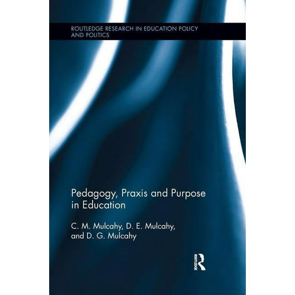 Routledge Research in Education Policy and Politics: Pedagogy, Praxis and Purpose in Education (Paperback)