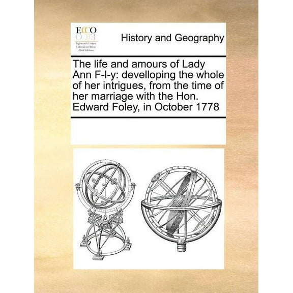 The Life and Amours of Lady Ann F-l-y: Develloping the Whole of Her Intrigues, from the Time of Her Marriage with the Hon. Edward Foley, in October 1778 (Paperback)