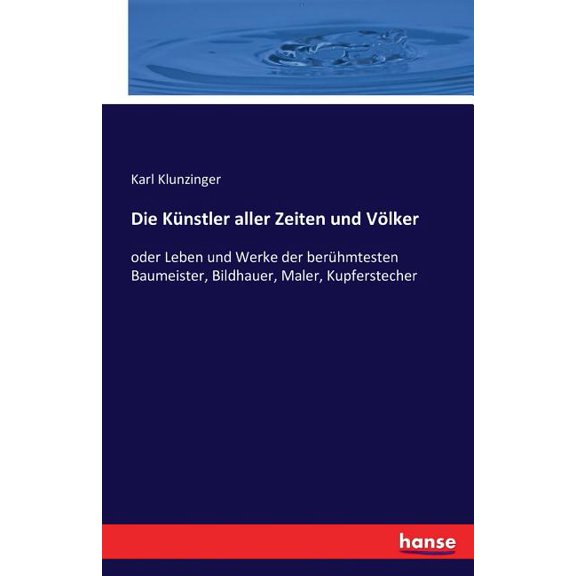 Die Künstler aller Zeiten und Völker: oder Leben und Werke der berühmtesten Baumeister, Bildhauer, Maler, Kupferstecher, (Paperback)