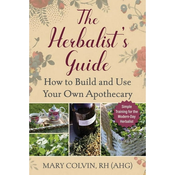 The Herbalist's Guide: How to Build and Use Your Own Apothecary, (Paperback)