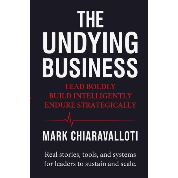 The Undying Business: Lead Boldly - Build Intelligently - Endure Strategically, (Paperback)