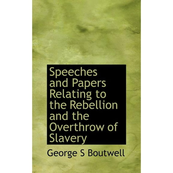 Speeches and Papers Relating to the Rebellion and the Overthrow of Slavery (Hardcover)