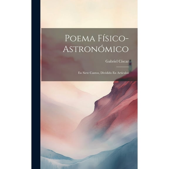 Poema FÃsico-Astronómico: En Siete Cantos, Dividido En ArtÃculos (Hardcover)