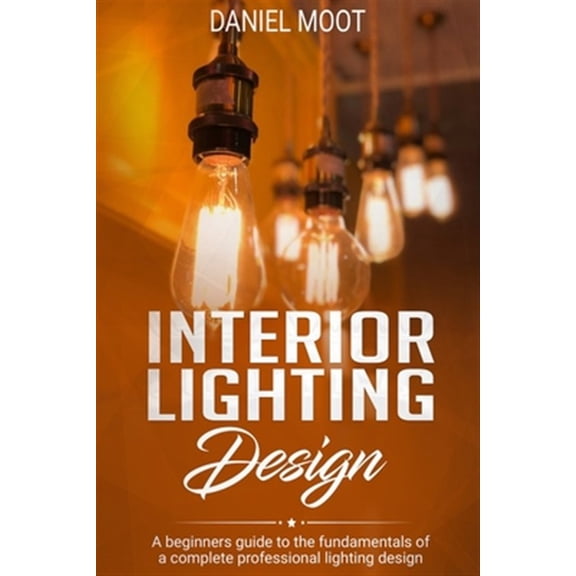 Pre-Owned Interior Lighting Design: A beginners guide to the fundamentals of a complete professional lighting design
