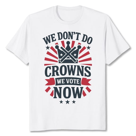 We Don't Do Crowns We Vote Now Men's And Women's Graphic Tee 100% Cotton by TBun, Full Sizes S-5XL