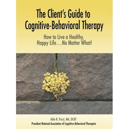 The Client's Guide to Cognitive-Behavioral Therapy : How to Live a Healthy, Happy Life...No Matter (Best Way To Live Happy)