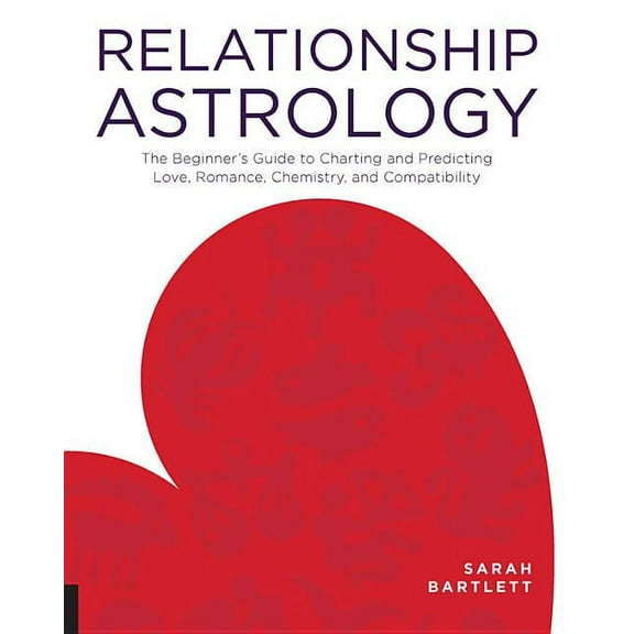 Relationship Astrology: The Beginner's Guide to Charting and Predicting Love, Romance, Chemistry, and Compatibility, (Paperback)