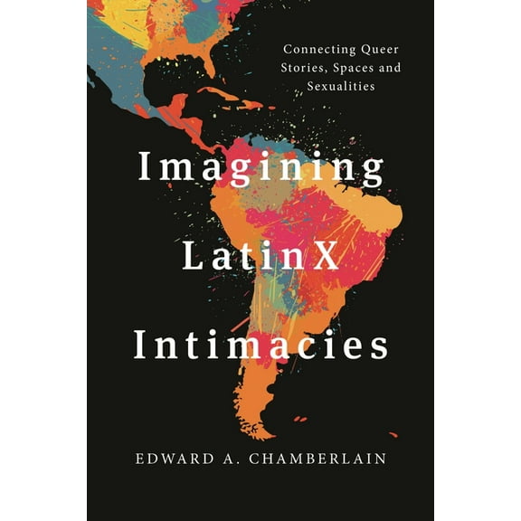 Imagining Latinx Intimacies: Connecting Queer Stories, Spaces and Sexualities, (Hardcover)