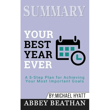 Summary of Your Best Year Ever: A 5-Step Plan for Achieving Your Most Important Goals by Michael