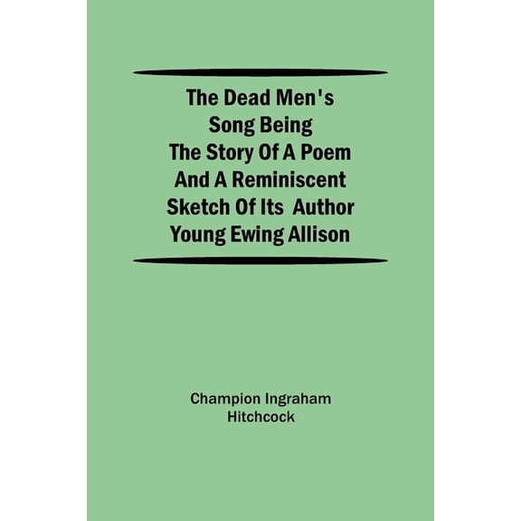 The Dead Men's Song Being the Story of a Poem and a Reminiscent Sketch of its Author Young Ewing Allison, (Paperback)