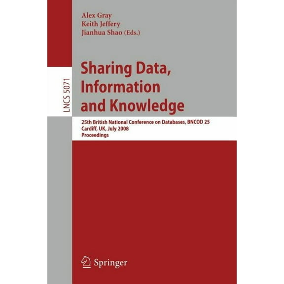 Sharing Data, Information and Knowledge: 25th British National Conference on Databases, Bncod 25, Cardiff, Uk, July 7-10, (Paperback)