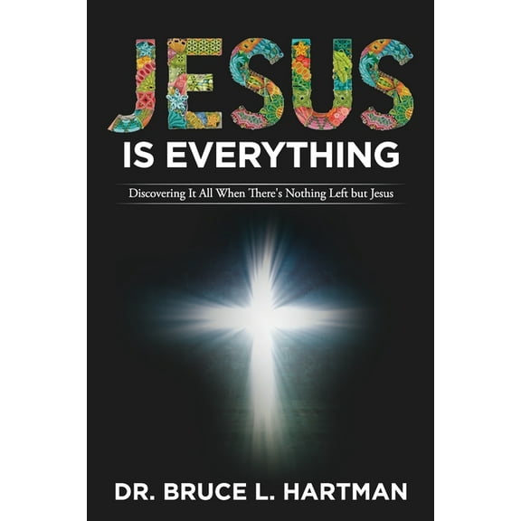 Jesus Is Everything: Discovering It All When There's Nothing Left but Jesus, (Paperback)