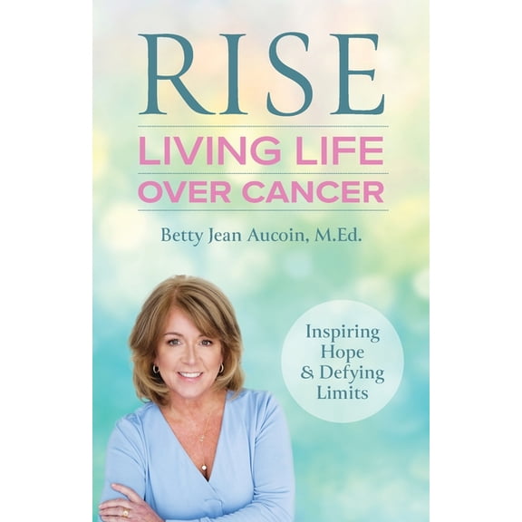 Rise: Living Life Over Cancer: Inspiring Hope & Defying Limits, (Paperback)