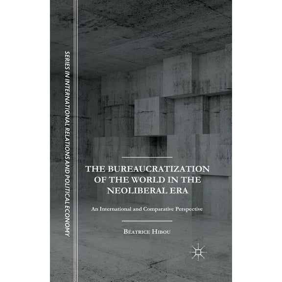 The Sciences Po International Relations The Bureaucratization of the World in the Neoliberal Era: An International and Comparative Perspective, (Paperback)