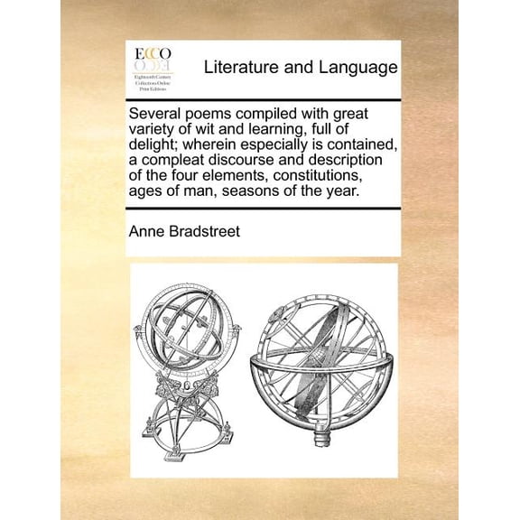 Several Poems Compiled with Great Variety of Wit and Learning, Full of Delight; Wherein Especially Is Contained, a Compleat Discourse and Description of the Four Elements, Constitutions, Ages of Man,