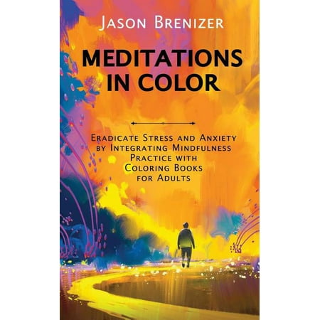 Meditations in Color: Eradicate Stress and Anxiety by Integrating Mindfulness Practice with Coloring Books for Adults Paperback
