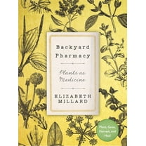 Backyard Pharmacy: Plants as Medicine - Plant, Grow, Harvest, and Heal, (Hardcover)