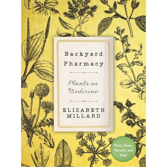 Backyard Pharmacy: Plants as Medicine - Plant, Grow, Harvest, and Heal, (Hardcover)
