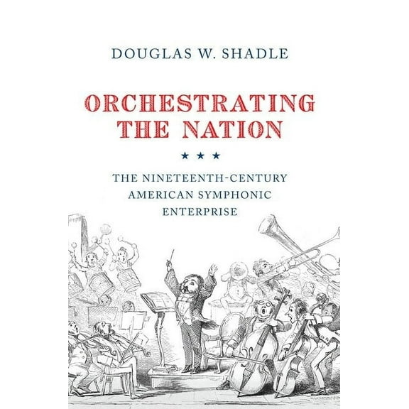Orchestrating the Nation: The Nineteenth-Century American Symphonic Enterprise, (Paperback)