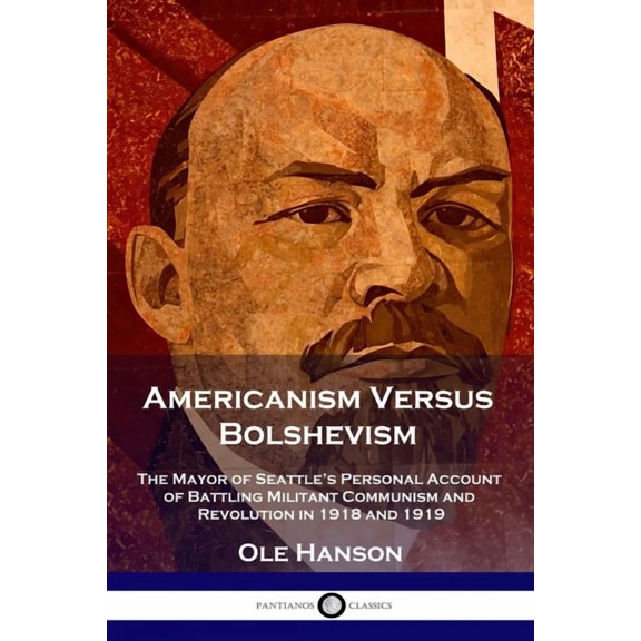 Americanism Versus Bolshevism: The Mayor of Seattle's Personal Account of Battling Militant Communism and Revolution in , (Paperback)