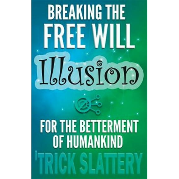 Breaking the Free Will Illusion for the Betterment of Humankind (Paperback) by 'Trick Slattery