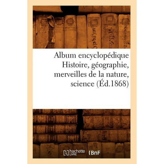 Generalites: Album Encyclopédique Histoire, Géographie, Merveilles de la Nature, Science (Éd.1868) (Paperback)