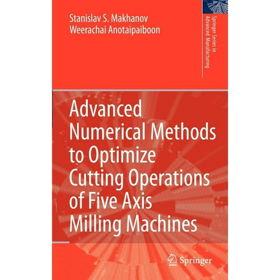 Springer Advanced Manufacturing Advanced Numerical Methods to Optimize Cutting Operations of Five Axis Milling Machines, (Hardcover)
