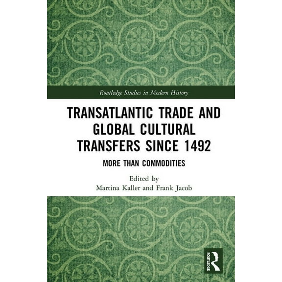 Routledge Studies in Modern History Transatlantic Trade and Global Cultural Transfers Since 1492: More than Commodities, (Hardcover)