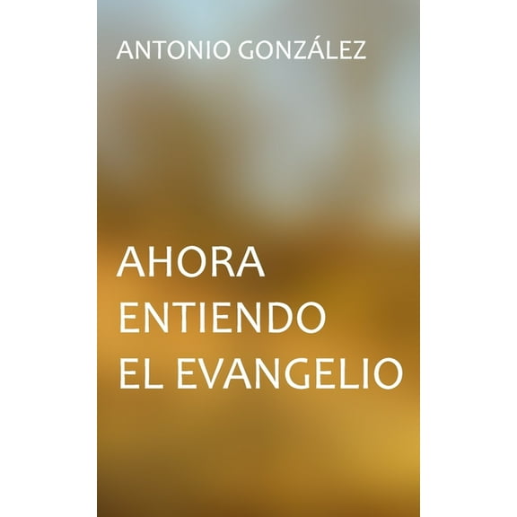 Ahora entiendo el evangelio (Paperback) by Ediciones Biblioteca Menno, Antonio Gonzalez