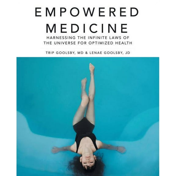 Empowered Medicine: Harnessing the infinite laws of the universe for optimized health (Paperback) by Trip Goolsby, Jd Lenae Goolsby