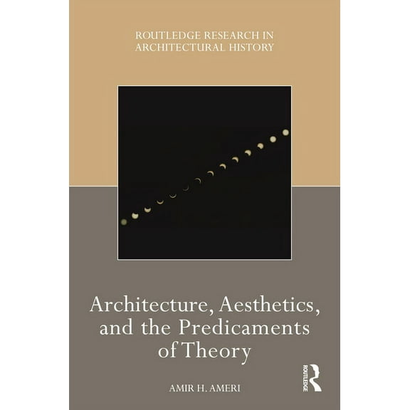 Routledge Research in Architectural Hist Architecture, Aesthetics, and the Predicaments of Theory, (Hardcover)