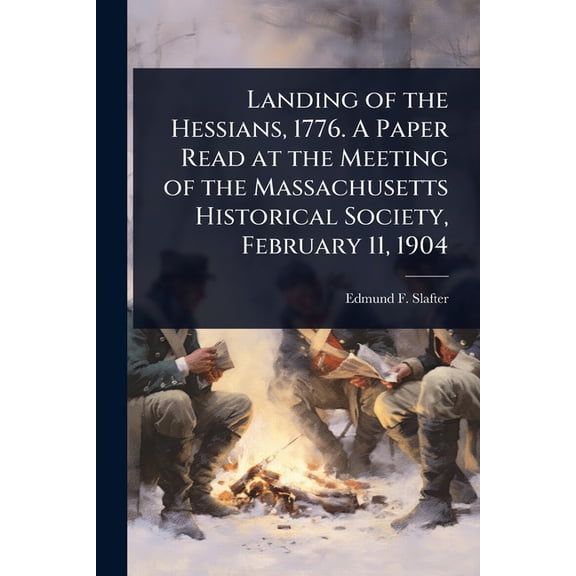 Landing of the Hessians, 1776. A Paper Read at the Meeting of the Massachusetts Historical Society, February 11, 1904, (Paperback)