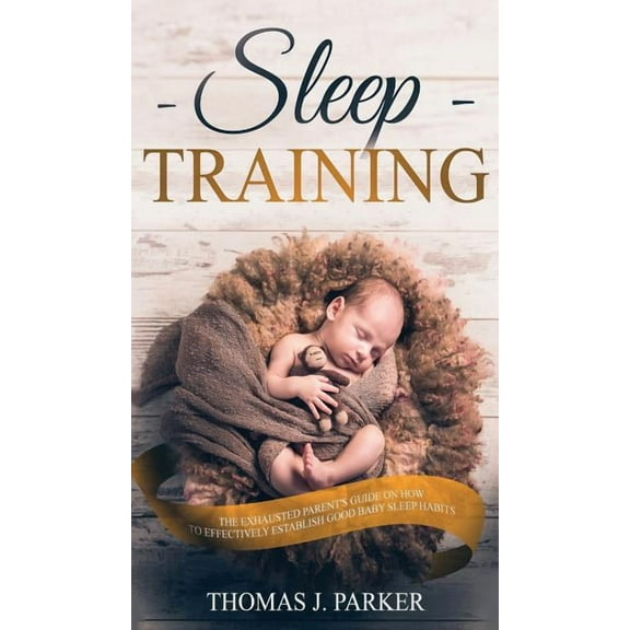 Sleep Training: The Exhausted Parent's Guide on How to Effectively Establish Good Baby Sleep Habits