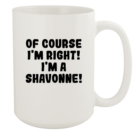 

Of Course I m Right! I m A Shavonne! - Ceramic 15oz White Mug White