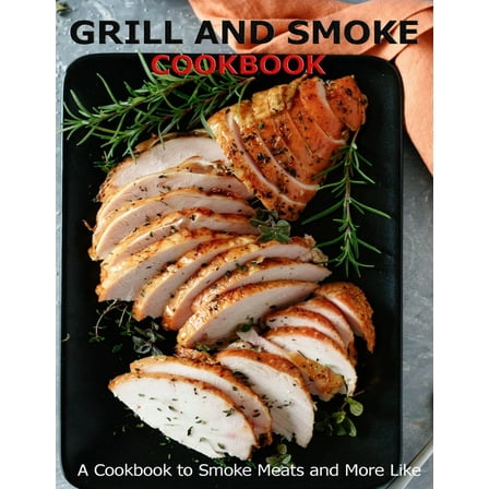 Grill and Smoke Cookbook : A Cookbook to Smoke Meats and More Like (Paperback)