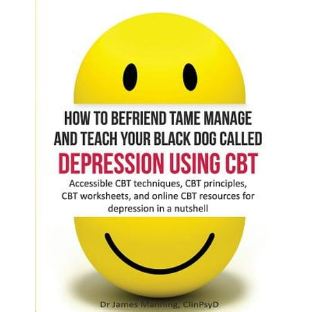 How to Befriend Tame Manage and Teach Your Black Dog Called Depression Using CBT : Accessible CBT Techniques, CBT Principles, CBT Worksheets, and Online CBT Resources for Depression in a (Best Service Dogs For Depression)