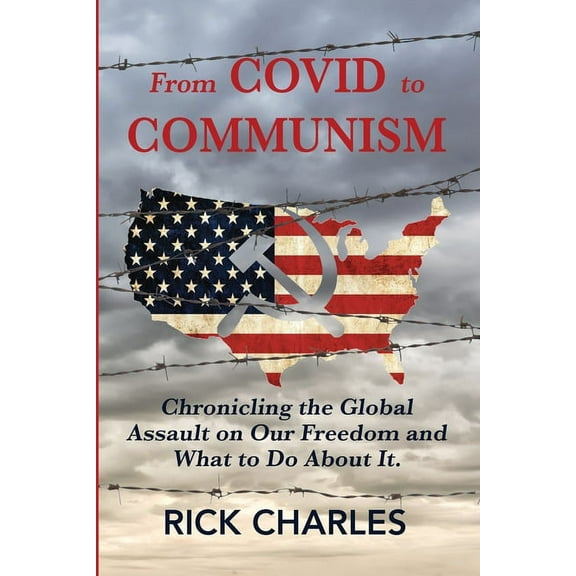 From COVID to Communism: From Deplorables to Expendables - Chronicling the Global Assault on Our Freedom and What to Do , (Paperback)