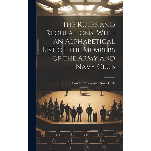 The Rules and Regulations, With an Alphabetical List of the Members of the Army and Navy Club (Hardcover)