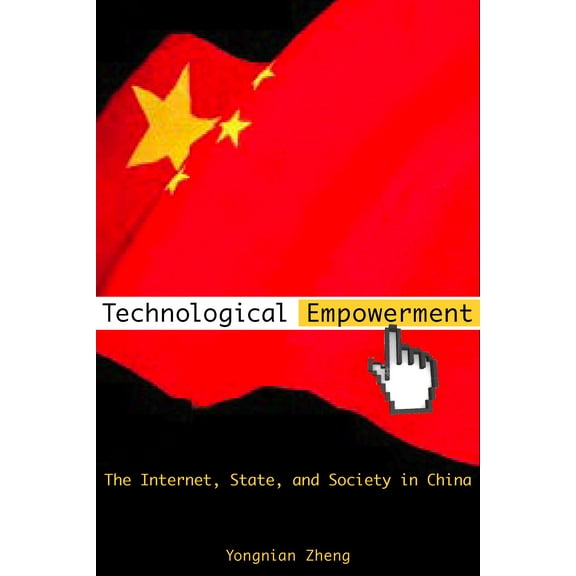 Technological Empowerment : The Internet, State, and Society in China (Hardcover)