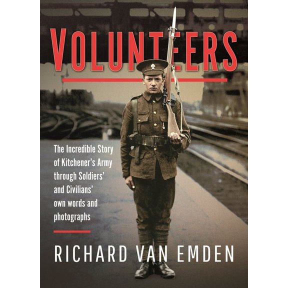 Volunteers: The Incredible Story of Kitchener's Army Through Soldiers' and Civilians' Own Words and Photographs (Hardcover)