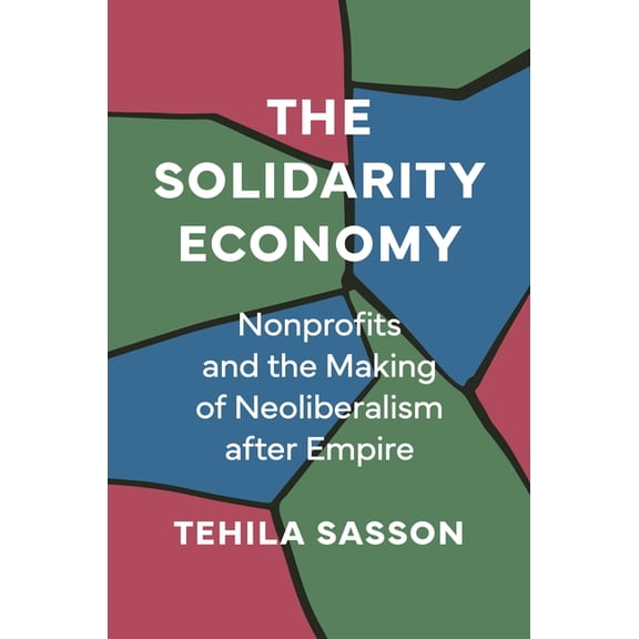 The Solidarity Economy: Nonprofits and the Making of Neoliberalism After Empire, (Paperback)