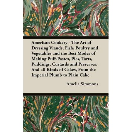 American Cookery - The Art of Dressing Viands, Fish, Poultry and Vegetables and the Best Modes of Making Puff-Pastes, Pies, Tarts, Puddings, Custards and Preserves, and All Kinds of Cakes, from the Imperial Plumb to Plain (Best Color Mode For Printing)